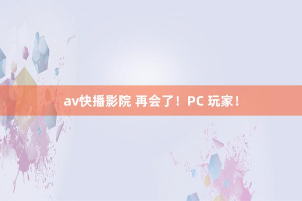 av快播影院 再会了！PC 玩家！