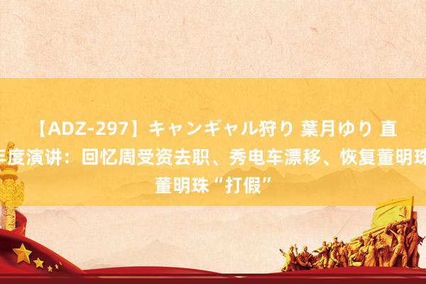 【ADZ-297】キャンギャル狩り 葉月ゆり 直击雷军年度演讲：回忆周受资去职、秀电车漂移、恢复董明珠“打假”