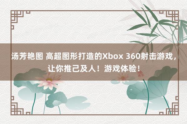 汤芳艳图 高超图形打造的Xbox 360射击游戏，让你推己及人！游戏体验！