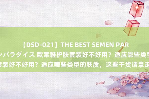 【DSD-021】THE BEST SEMEN PARADISE 美女12人とザーメンパラダイス 欧莱雅护肤套装好不好用？适应哪些类型的肤质，这些干货请拿走！