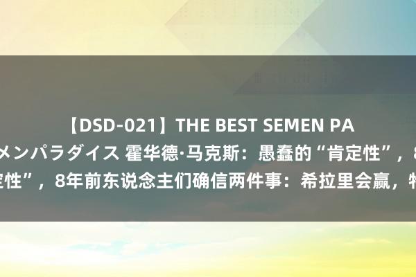 【DSD-021】THE BEST SEMEN PARADISE 美女12人とザーメンパラダイス 霍华德·马克斯：愚蠢的“肯定性”，8年前东说念主们确信两件事：希拉里会赢，特朗普赢的话股市会崩！