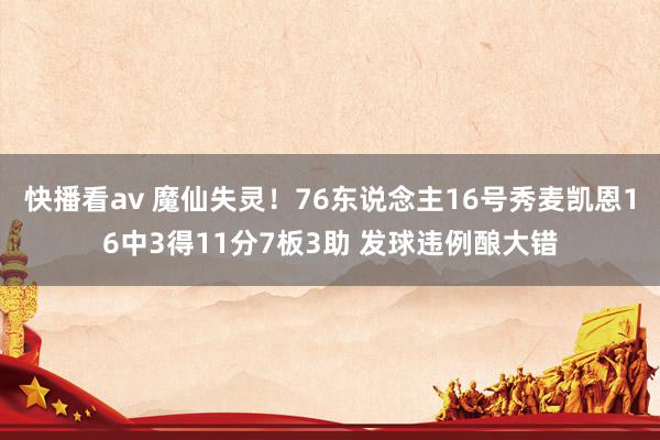 快播看av 魔仙失灵！76东说念主16号秀麦凯恩16中3得11分7板3助 发球违例酿大错