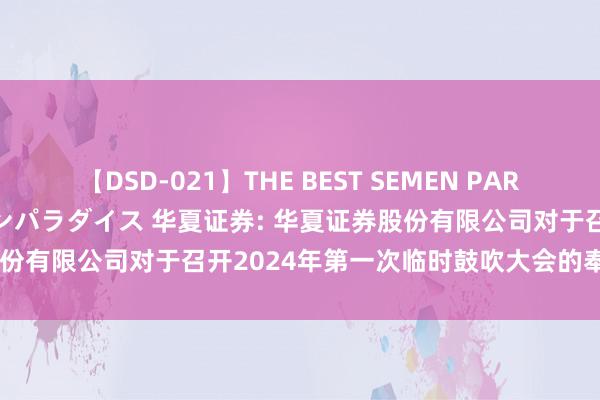 【DSD-021】THE BEST SEMEN PARADISE 美女12人とザーメンパラダイス 华夏证券: 华夏证券股份有限公司对于召开2024年第一次临时鼓吹大会的奉告本体摘抄