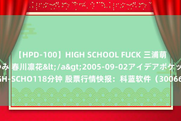 【HPD-100】HIGH SCHOOL FUCK 三浦萌 朝比奈ハル 葉月あゆみ 春川凛花</a>2005-09-02アイデアポケット&$HIGH-SCHO118分钟 股票行情快报：科蓝软件（300663）7月23日主力资金净卖出614.97万元