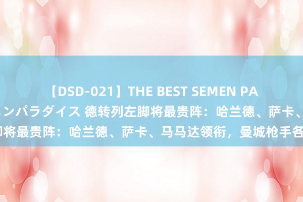 【DSD-021】THE BEST SEMEN PARADISE 美女12人とザーメンパラダイス 德转列左脚将最贵阵：哈兰德、萨卡、马马达领衔，曼城枪手各4将