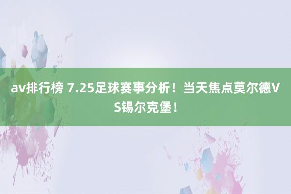 av排行榜 7.25足球赛事分析！当天焦点莫尔德VS锡尔克堡！