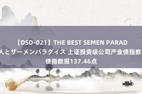 【DSD-021】THE BEST SEMEN PARADISE 美女12人とザーメンパラダイス 上证投资级公司产业债指数报137.46点