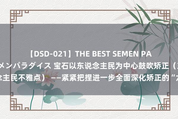 【DSD-021】THE BEST SEMEN PARADISE 美女12人とザーメンパラダイス 宝石以东说念主民为中心鼓吹矫正（东说念主民不雅点） ——紧紧把捏进一步全面深化矫正的“六个势必条款”③_大皖新闻 | 安徽网