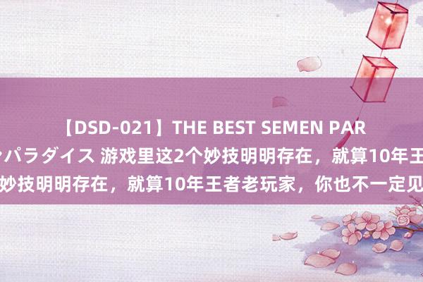 【DSD-021】THE BEST SEMEN PARADISE 美女12人とザーメンパラダイス 游戏里这2个妙技明明存在，就算10年王者老玩家，你也不一定见过