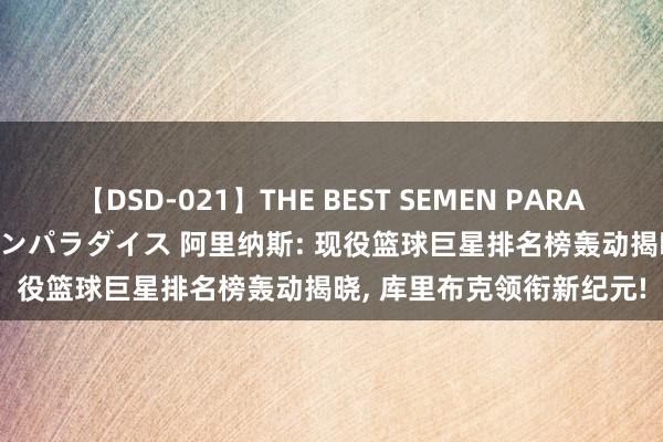 【DSD-021】THE BEST SEMEN PARADISE 美女12人とザーメンパラダイス 阿里纳斯: 现役篮球巨星排名榜轰动揭晓, 库里布克领衔新纪元!