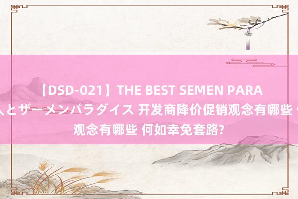 【DSD-021】THE BEST SEMEN PARADISE 美女12人とザーメンパラダイス 开发商降价促销观念有哪些 何如幸免套路?