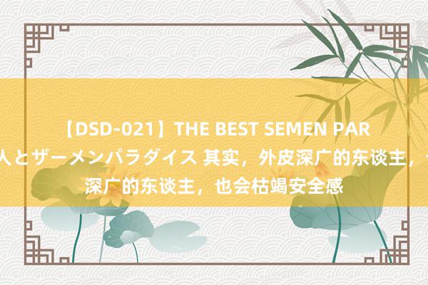 【DSD-021】THE BEST SEMEN PARADISE 美女12人とザーメンパラダイス 其实，外皮深广的东谈主，也会枯竭安全感