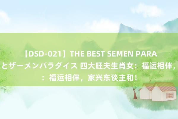 【DSD-021】THE BEST SEMEN PARADISE 美女12人とザーメンパラダイス 四大旺夫生肖女：福运相伴，家兴东谈主和！