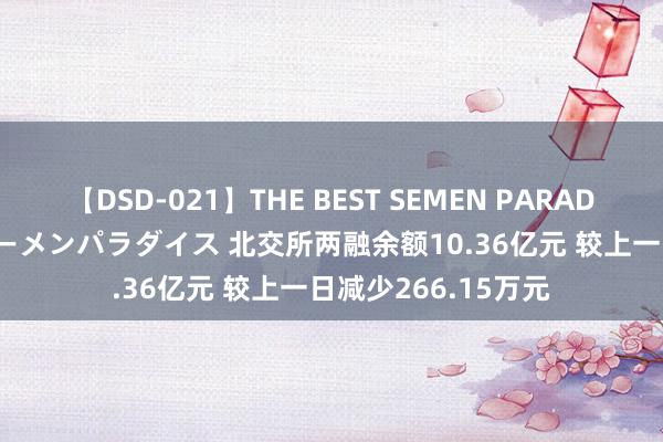 【DSD-021】THE BEST SEMEN PARADISE 美女12人とザーメンパラダイス 北交所两融余额10.36亿元 较上一日减少266.15万元