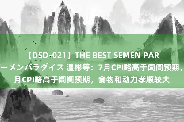 【DSD-021】THE BEST SEMEN PARADISE 美女12人とザーメンパラダイス 温彬等：7月CPI略高于阛阓预期，食物和动力孝顺较大