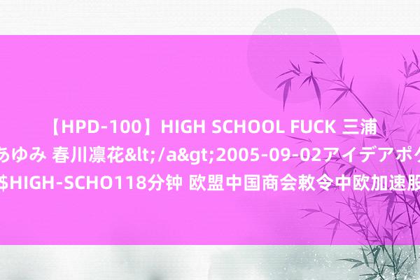 【HPD-100】HIGH SCHOOL FUCK 三浦萌 朝比奈ハル 葉月あゆみ 春川凛花</a>2005-09-02アイデアポケット&$HIGH-SCHO118分钟 欧盟中国商会敕令中欧加速股东对话接头妥善惩处电动汽车营业摩擦