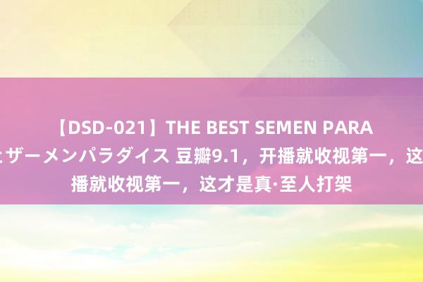 【DSD-021】THE BEST SEMEN PARADISE 美女12人とザーメンパラダイス 豆瓣9.1，开播就收视第一，这才是真·至人打架