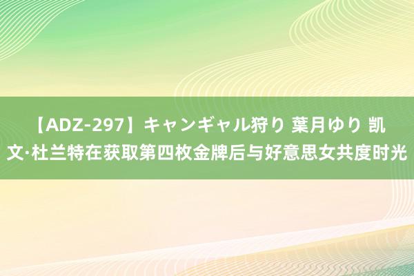 【ADZ-297】キャンギャル狩り 葉月ゆり 凯文·杜兰特在获取第四枚金牌后与好意思女共度时光