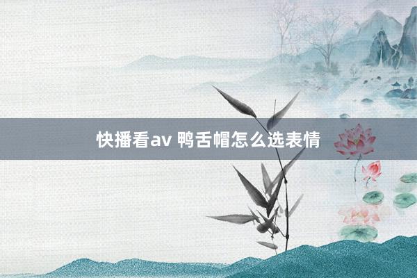 快播看av 鸭舌帽怎么选表情