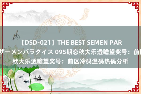 【DSD-021】THE BEST SEMEN PARADISE 美女12人とザーメンパラダイス 095期恋秋大乐透瞻望奖号：前区冷码温码热码分析