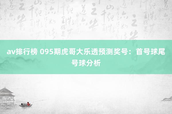 av排行榜 095期虎哥大乐透预测奖号：首号球尾号球分析