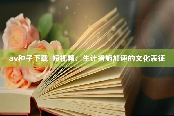 av种子下载  短视频：生计措施加速的文化表征