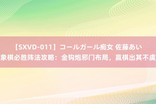 【SXVD-011】コールガール痴女 佐藤あい 象棋必胜阵法攻略：金钩炮邪门布局，赢棋出其不虞