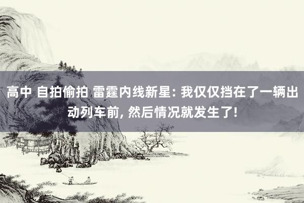 高中 自拍偷拍 雷霆内线新星: 我仅仅挡在了一辆出动列车前, 然后情况就发生了!