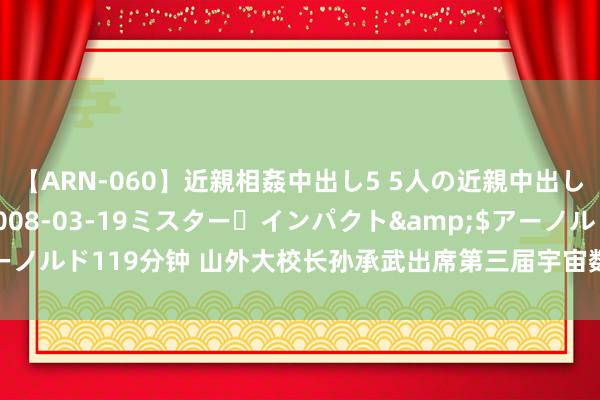 【ARN-060】近親相姦中出し5 5人の近親中出し物語</a>2008-03-19ミスター・インパクト&$アーノルド119分钟 山外大校长孙承武出席第三届宇宙数字友好大会并作东题发言