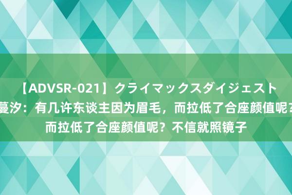 【ADVSR-021】クライマックスダイジェスト 姦鬼 ’10 艺颜蔓汐：有几许东谈主因为眉毛，而拉低了合座颜值呢？不信就照镜子